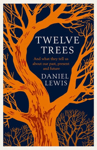 Twelve Trees: And What They Tell Us About Our Past, Present and Future, Daniel Lewis