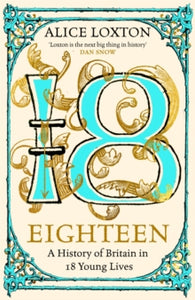 Eighteen: A History of Britain in 18 Young Lives, Alice Loxton