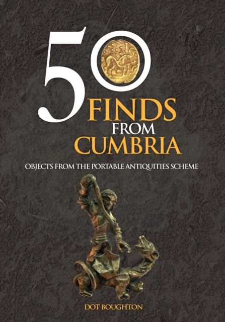 50 Finds From Cumbria: Objects From The Portable Antiquities Scheme, Dot Boughton