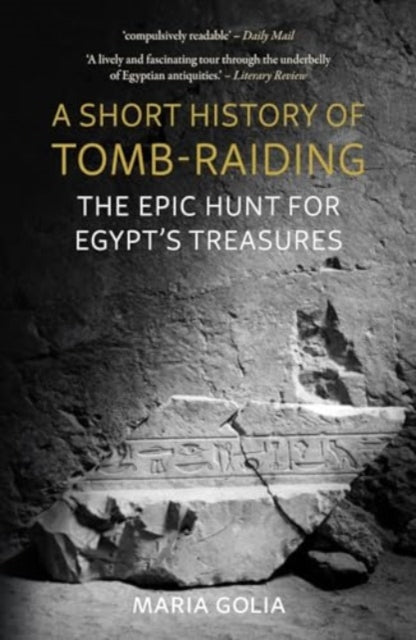 A Short History of Tomb-Raiding : The Epic Hunt for Egypt’s Treasures, Maria Golia