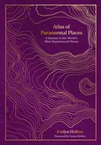 Atlas of Paranormal Places: A Journey to the Worlds Most Supernatural Places, Evelyn Hollow