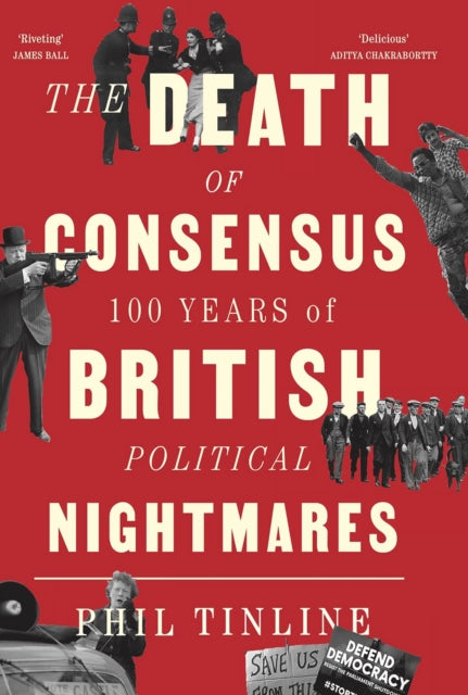 The Death of Consensus - 100 years of British Political Nightmares, Phil Tinline