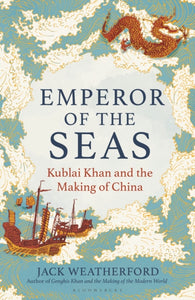 Emperor of the Seas: Kublai Khan and the Making of China, Jack Weatherford