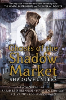 Ghosts of the Shadow Market, Cassandra Clare, Sarah Rees Brennan, Maureen Johnson, Robin Wasserman, Kelly Link