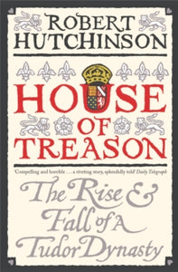 House of Treason: The Rise & Fall of a Tudor Dynasty, Robert Hutchinson