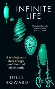 Infinite Life: A Revolutionary Story of Eggs, Evolution and Life on Earth, Jules Howard