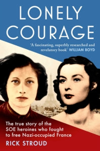 Lonely Courage: The True Story of the SOE heroines who fought to free Nazi-occupied France, Rick Stroud