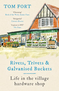 Rivets, Trivets & Galvanised Buckets: Life in the Village Hardware Shop, Tom Fort