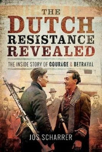 The Dutch Resistance Revealed: The Inside Story of Courage and Betrayal, Jos Scharrer