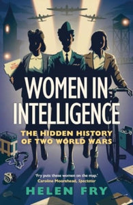 Women in Intelligence: The Hidden History of Two World Wars, Helen Fry