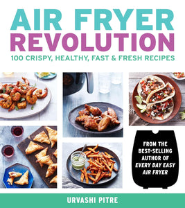 Air Fryer Revolution: 100 Crispy, Healthy, Fast & Fresh Recipes, Urvashi Pitre