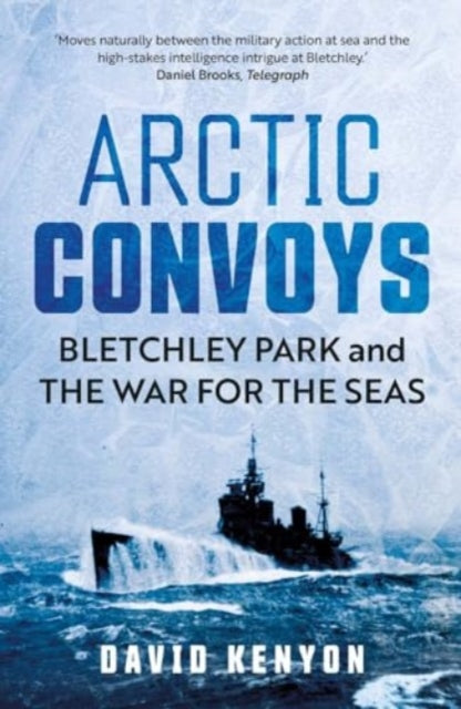 Arctic Convoys  Bletchley Park and the War for the Seas, David Kenyon