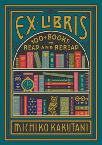 Ex Libris: 100+ Books to Read and Reread, Michiko Kakutani