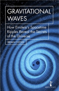 Gravitational Waves: How Einstein's Spacetime Ripples Reveal the Secrets of the Universe, Brian Clegg