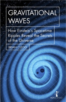 Gravitational Waves: How Einstein's Spacetime Ripples Reveal the Secrets of the Universe, Brian Clegg