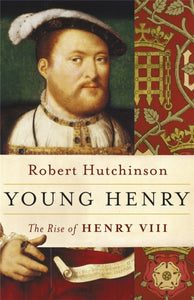 Young Henry: The Rise of Henry VIII, Robert Hutchinson