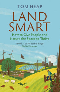 Land Smart : How to Give People and Nature the Space to Thrive, Tom Heap