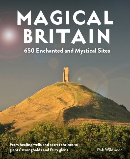 Magical Britain: 650 Enchanted and Mystical Sites, Rob Wildwood