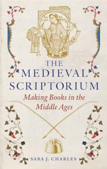 The Medieval Scriptorium: Making Books in the Middle Ages, Sara J. Charles