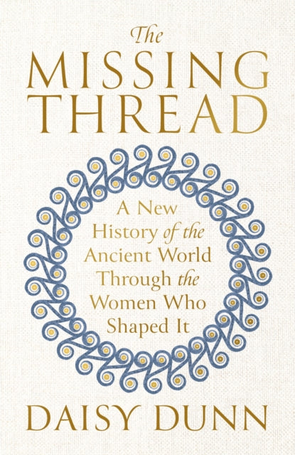 The Missing Thread: A New History of the Ancient World Through the Women Who Shaped It SIGNED, Daisy Dunn