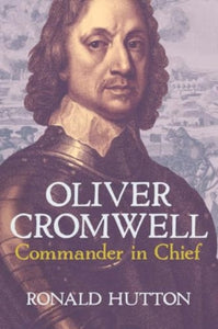 Oliver Cromwell: Commander in Chief, Ronald Hutton