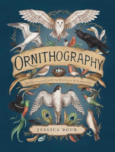 Ornithography: An Illustrated Guide to Bird Lore & Symbolism, Jessica Roux