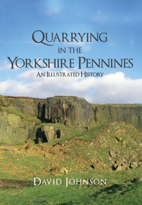 Quarrying in the Yorkshire Pennines : An Illustrated History, David Johnson