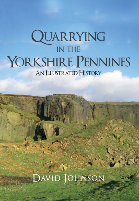 Quarrying in the Yorkshire Pennines : An Illustrated History, David Johnson