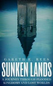 Sunken Lands: A Journey Through Flooded Kingdoms and Lost Worlds, Gareth E. Rees