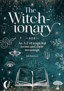 The Witch-ionary: An A-Z of Magickal Terms and Their Meanings, Deb Robinson